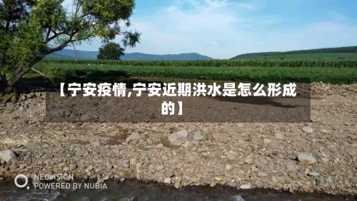 【宁安疫情,宁安近期洪水是怎么形成的】