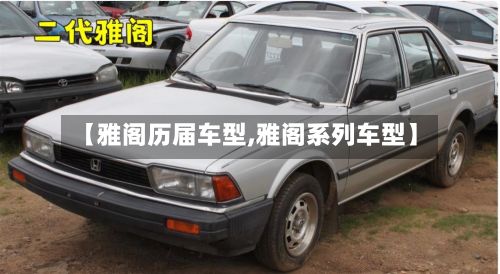 【雅阁历届车型,雅阁系列车型】-第2张图片