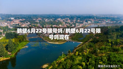 鹤壁6月22号限号吗/鹤壁6月22号限号吗现在-第2张图片