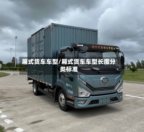 厢式货车车型/厢式货车车型长度分类标准-第2张图片