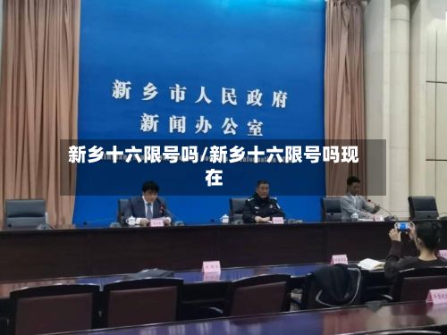 新乡十六限号吗/新乡十六限号吗现在