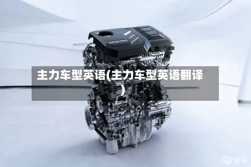 主力车型英语(主力车型英语翻译)-第3张图片