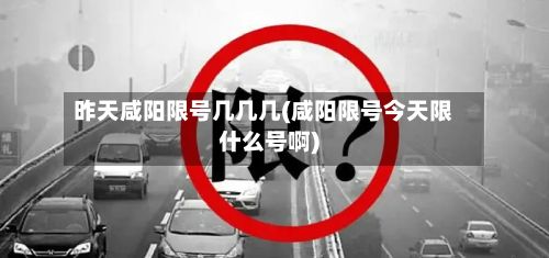 昨天咸阳限号几几几(咸阳限号今天限什么号啊)