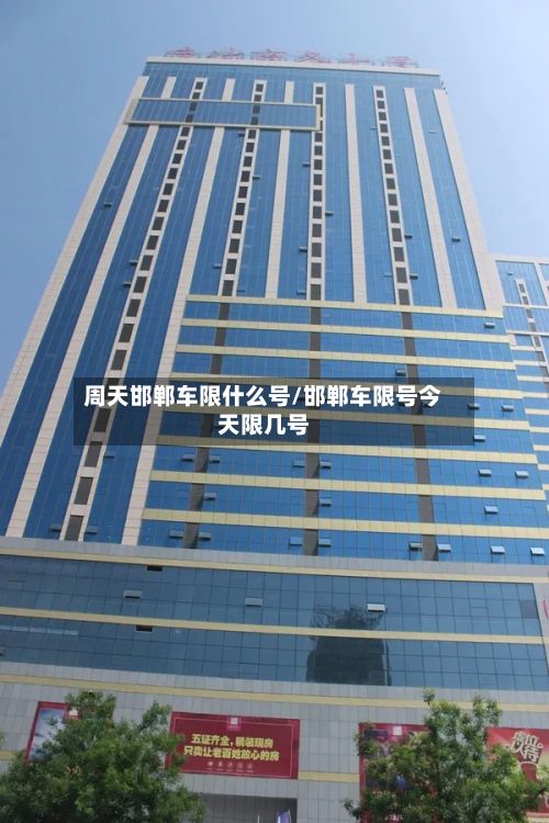 周天邯郸车限什么号/邯郸车限号今天限几号