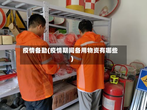 疫情备勤(疫情期间备用物资有哪些)-第2张图片