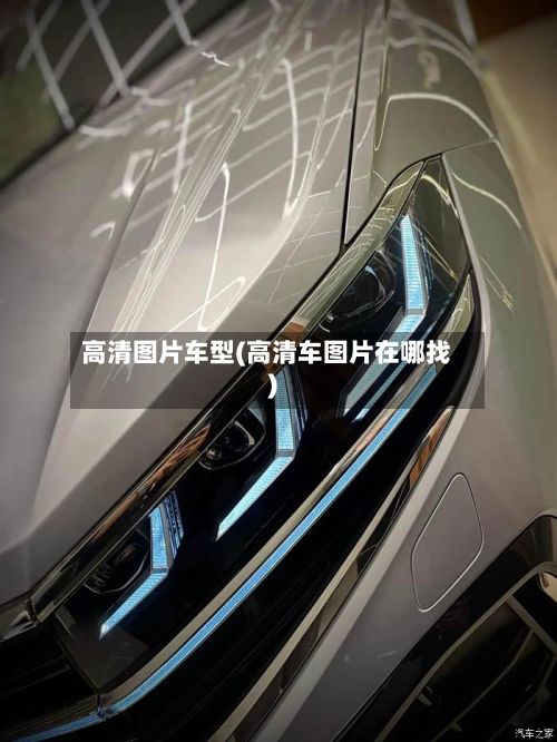 高清图片车型(高清车图片在哪找)