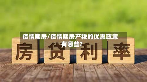 疫情期房/疫情期房产税的优惠政策有哪些?