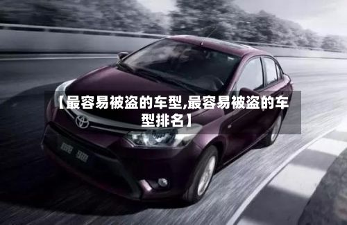 【最容易被盗的车型,最容易被盗的车型排名】-第2张图片