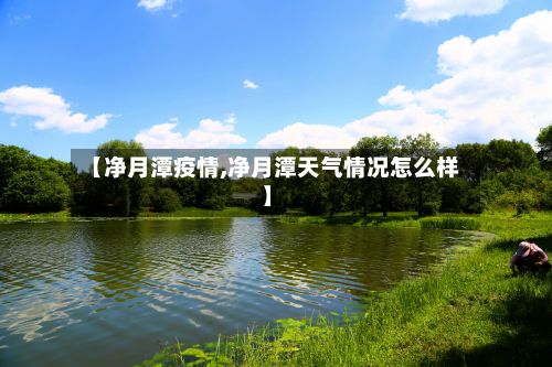 【净月潭疫情,净月潭天气情况怎么样】-第2张图片
