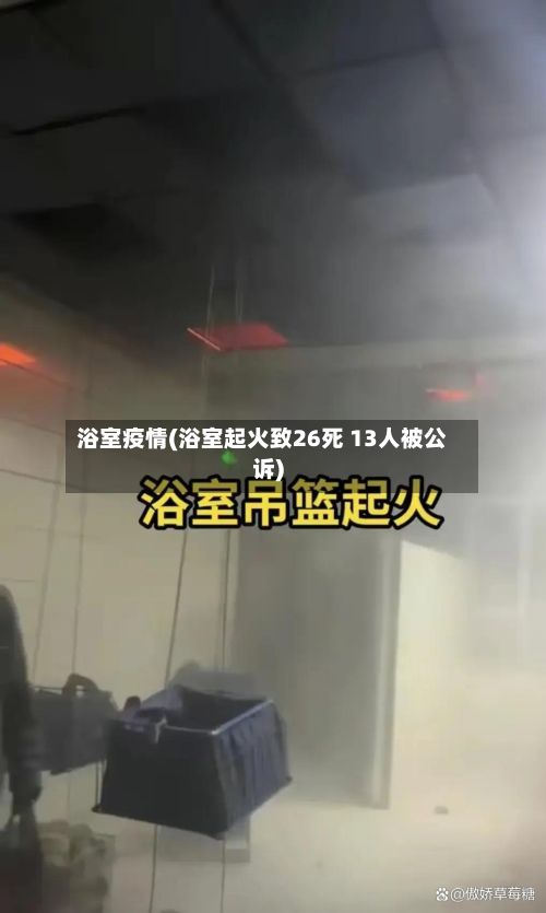 浴室疫情(浴室起火致26死 13人被公诉)-第2张图片