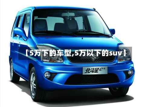 【5万下的车型,5万以下的suv】