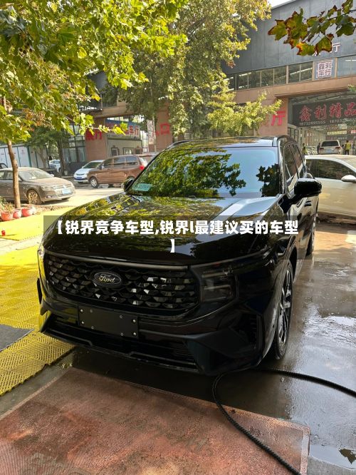 【锐界竞争车型,锐界l最建议买的车型】