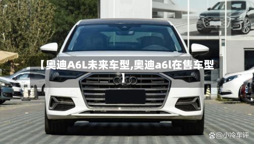 【奥迪A6L未来车型,奥迪a6l在售车型】-第2张图片