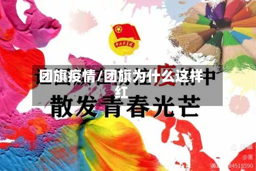 团旗疫情/团旗为什么这样红