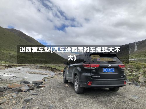 进西藏车型(汽车进西藏对车损耗大不大)-第3张图片