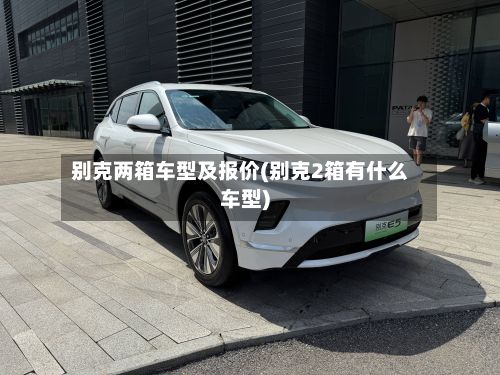 别克两箱车型及报价(别克2箱有什么车型)